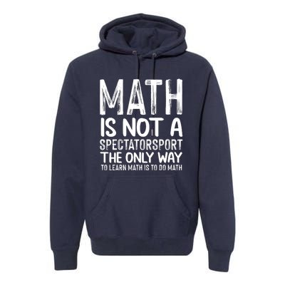 Math Is Not A Spectatorsport The Only Way To Learn To Do Math Funny Mathematics Premium Hoodie