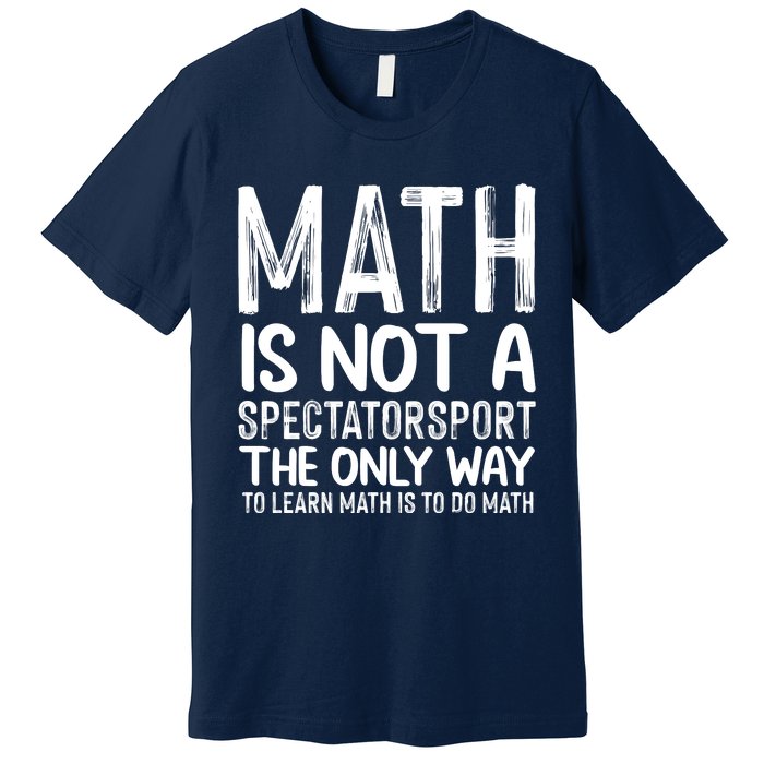 Math Is Not A Spectatorsport The Only Way To Learn To Do Math Funny Mathematics Premium T-Shirt