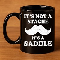Mustache ItS Not A Stache ItS A Saddle Moustache Ride 11oz C Handle Ceramic Mug