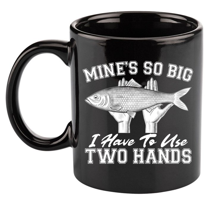 Mine's So Big I Have To Use Two Hands Fishing 11oz C Handle Ceramic Mug