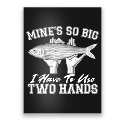 Mine's So Big I Have To Use Two Hands Fishing Poster