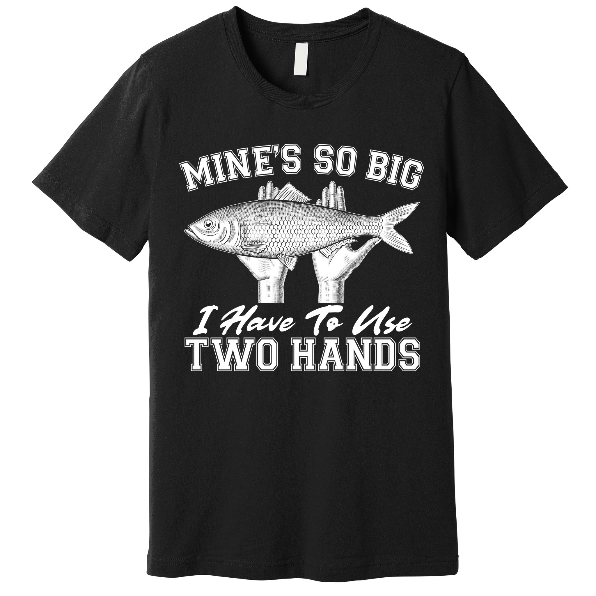 Mine's So Big I Have To Use Two Hands Fishing Premium T-Shirt