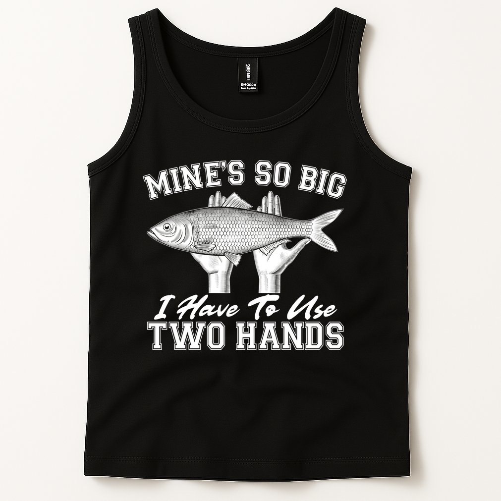 Mine's So Big I Have To Use Two Hands Fishing Tank Top