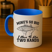 Mine's So Big I Have To Use Two Hands Fishing Mug