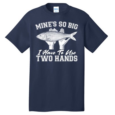 Mine's So Big I Have To Use Two Hands Fishing Tall T-Shirt