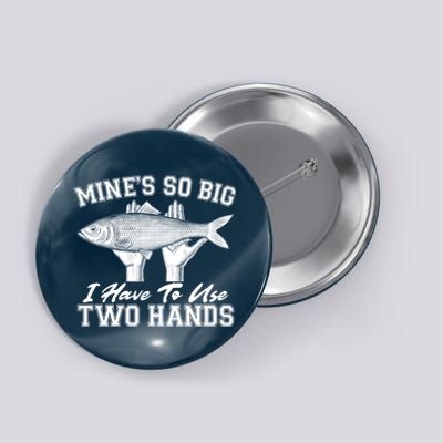 Mine's So Big I Have To Use Two Hands Fishing Button