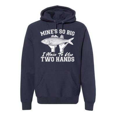 Mine's So Big I Have To Use Two Hands Fishing Premium Hoodie