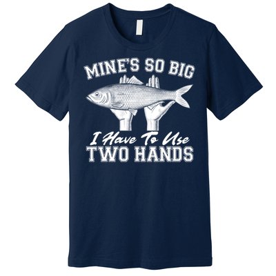 Mine's So Big I Have To Use Two Hands Fishing Premium T-Shirt