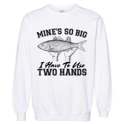 Mine's So Big I Have To Use Two Hands Fishing Garment-Dyed Sweatshirt