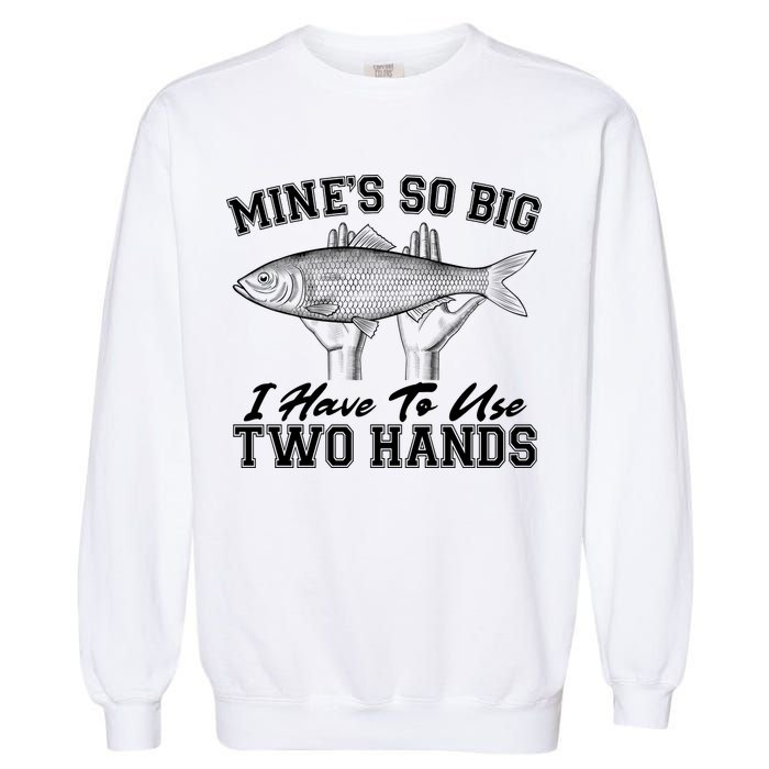 Mine's So Big I Have To Use Two Hands Fishing Garment-Dyed Sweatshirt