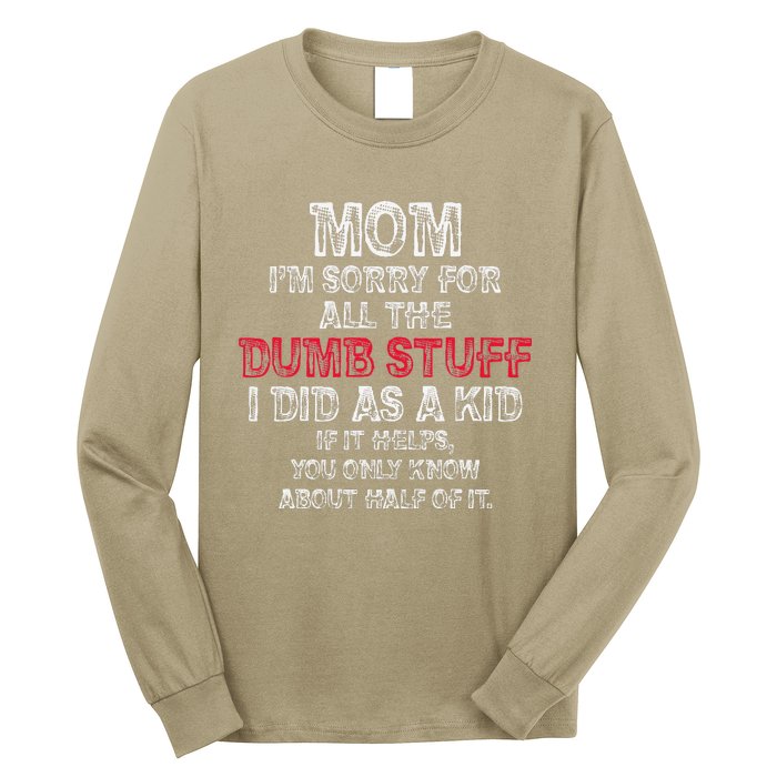 Mom IM Sorry For All The Dumb Stuff I Did As Funny Long Sleeve Shirt