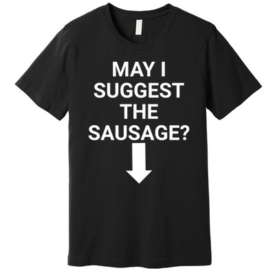 May I Suggest The Sausage? Offensive Adult Humor Premium T-Shirt