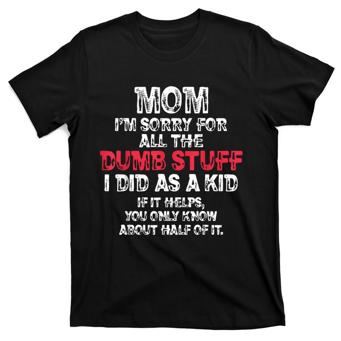 Mom Im Sorry For All The Dumb Stuff I Did As A T-Shirt