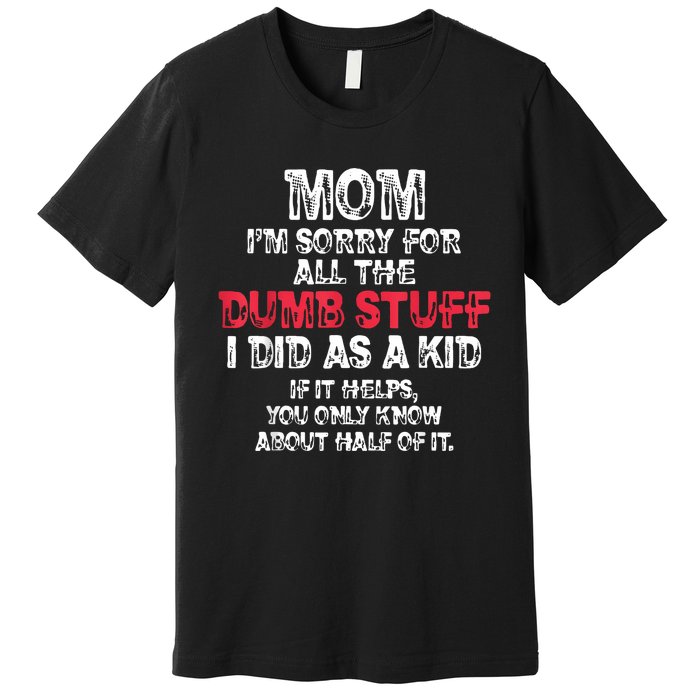 Mom Im Sorry For All The Dumb Stuff I Did As A Premium T-Shirt