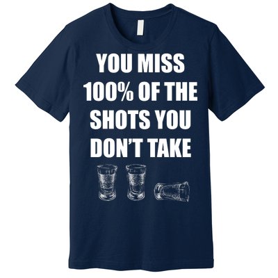 Miss 100% Of The Shots You Don't Take Premium T-Shirt