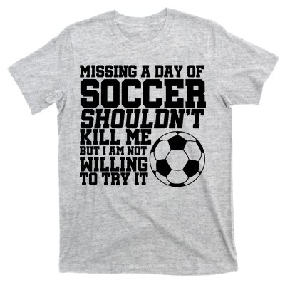 Missing A Day Of Soccer Shouldn't Kill Me T-Shirt