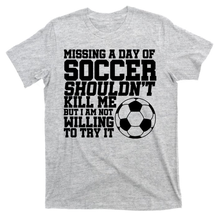 Missing A Day Of Soccer Shouldn't Kill Me T-Shirt