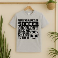 Missing A Day Of Soccer Shouldn't Kill Me T-Shirt