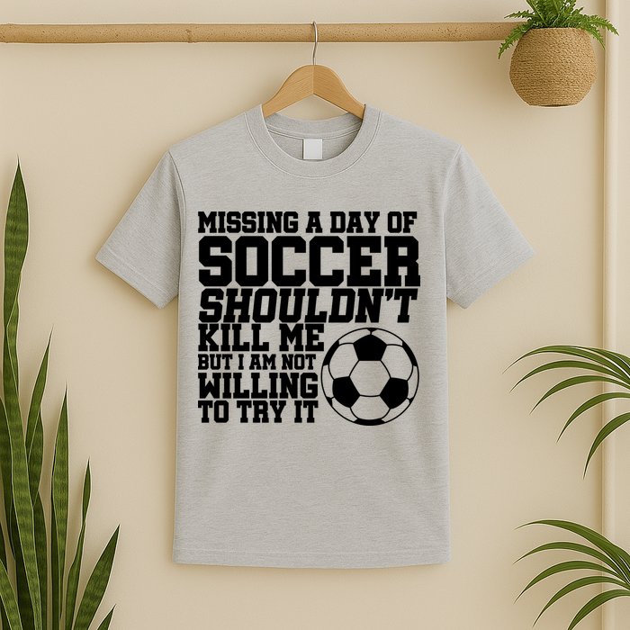 Missing A Day Of Soccer Shouldn't Kill Me T-Shirt