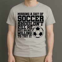 Missing A Day Of Soccer Shouldn't Kill Me T-Shirt
