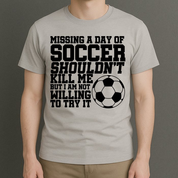 Missing A Day Of Soccer Shouldn't Kill Me T-Shirt