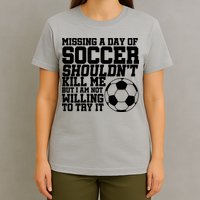 Missing A Day Of Soccer Shouldn't Kill Me T-Shirt