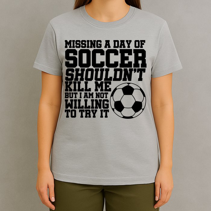 Missing A Day Of Soccer Shouldn't Kill Me T-Shirt