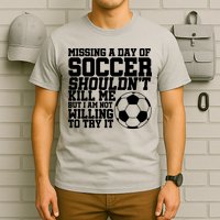 Missing A Day Of Soccer Shouldn't Kill Me T-Shirt