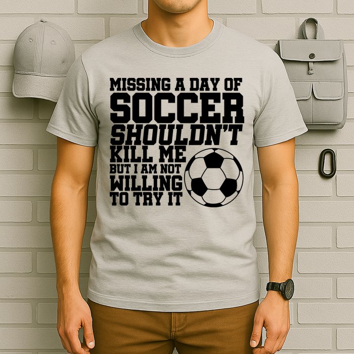 Missing A Day Of Soccer Shouldn't Kill Me T-Shirt