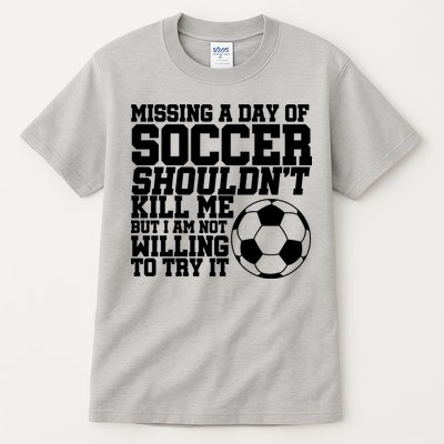 Missing A Day Of Soccer Shouldn't Kill Me Tall T-Shirt