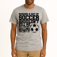 Missing A Day Of Soccer Shouldn't Kill Me Tall T-Shirt