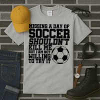 Missing A Day Of Soccer Shouldn't Kill Me Tall T-Shirt