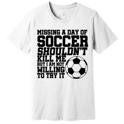 Missing A Day Of Soccer Shouldn't Kill Me Premium T-Shirt