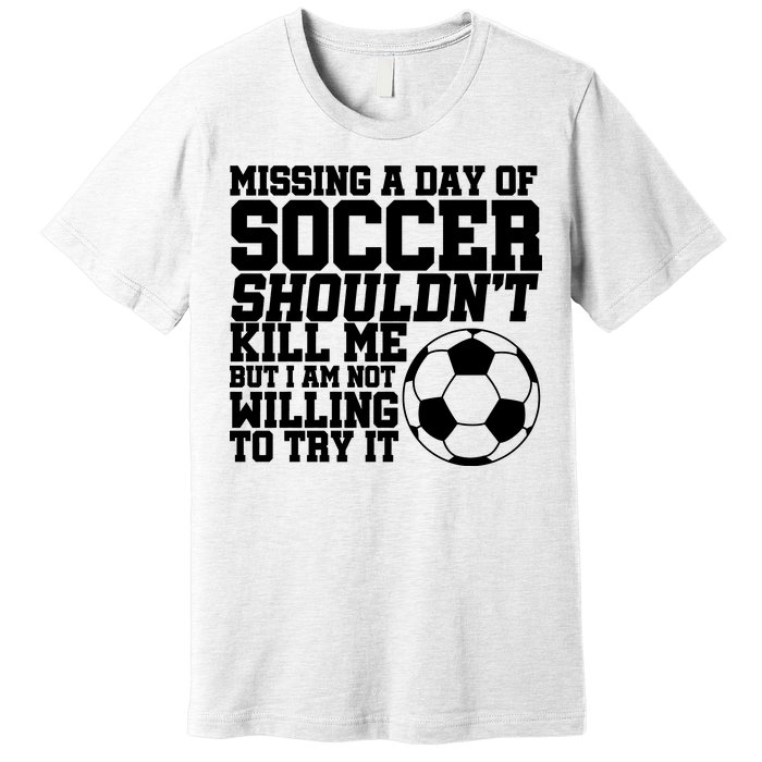 Missing A Day Of Soccer Shouldn't Kill Me Premium T-Shirt