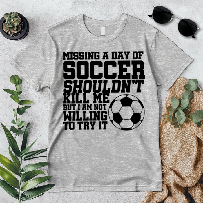 Missing A Day Of Soccer Shouldn't Kill Me Premium T-Shirt
