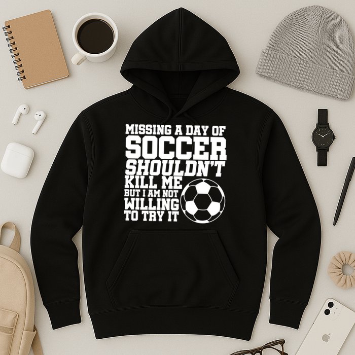 Missing A Day Of Soccer Shouldn't Kill Me Hoodie