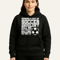 Missing A Day Of Soccer Shouldn't Kill Me Hoodie