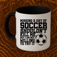Missing A Day Of Soccer Shouldn't Kill Me Mug
