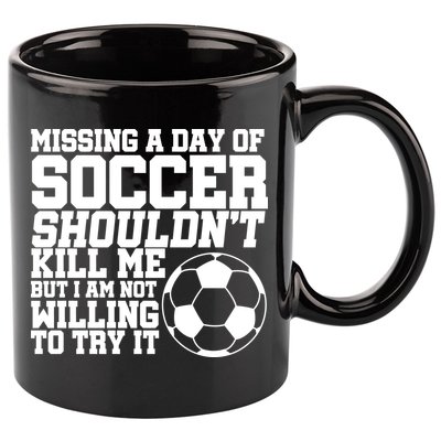 Missing A Day Of Soccer Shouldn't Kill Me 11oz C Handle Ceramic Mug