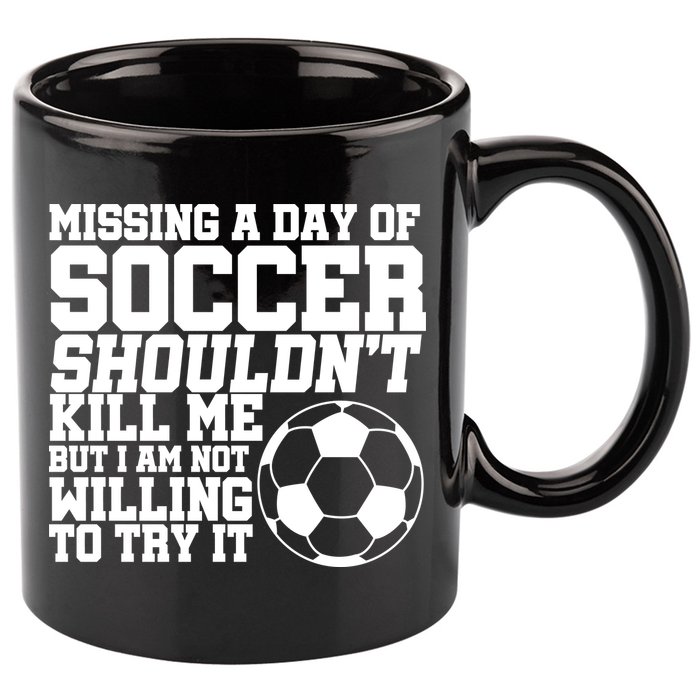 Missing A Day Of Soccer Shouldn't Kill Me 11oz C Handle Ceramic Mug