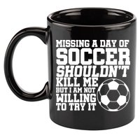Missing A Day Of Soccer Shouldn't Kill Me 11oz C Handle Ceramic Mug