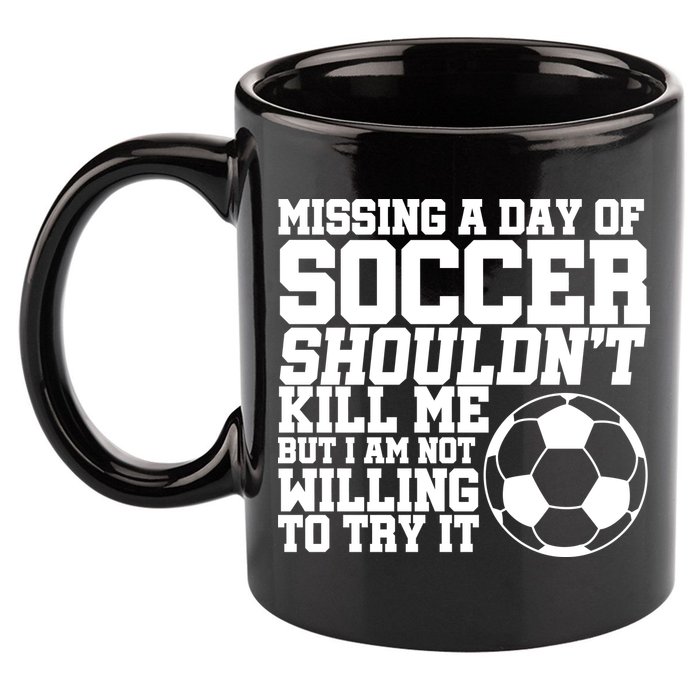Missing A Day Of Soccer Shouldn't Kill Me 11oz C Handle Ceramic Mug