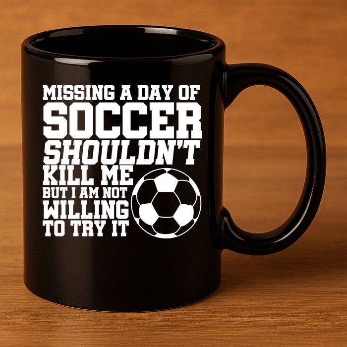Missing A Day Of Soccer Shouldn't Kill Me 11oz C Handle Ceramic Mug
