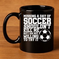 Missing A Day Of Soccer Shouldn't Kill Me 11oz C Handle Ceramic Mug
