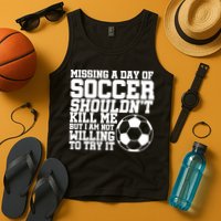 Missing A Day Of Soccer Shouldn't Kill Me Tank Top
