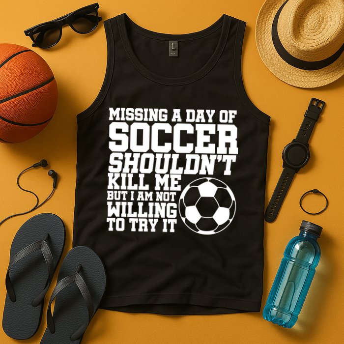 Missing A Day Of Soccer Shouldn't Kill Me Tank Top