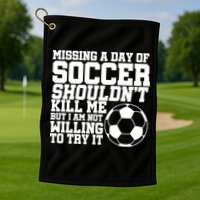 Missing A Day Of Soccer Shouldn't Kill Me Golf Towel