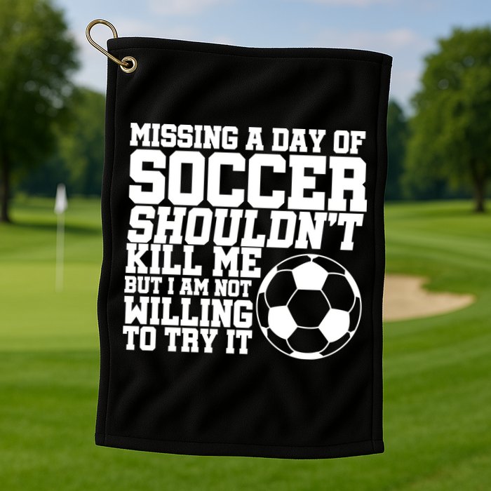 Missing A Day Of Soccer Shouldn't Kill Me Golf Towel