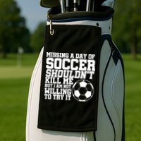 Missing A Day Of Soccer Shouldn't Kill Me Golf Towel