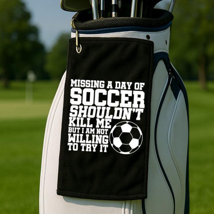 Missing A Day Of Soccer Shouldn't Kill Me Golf Towel